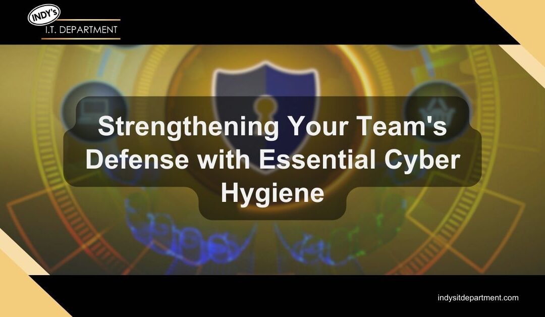 Strengthening Your Team’s Defense with Essential Cybersecurity Hygiene