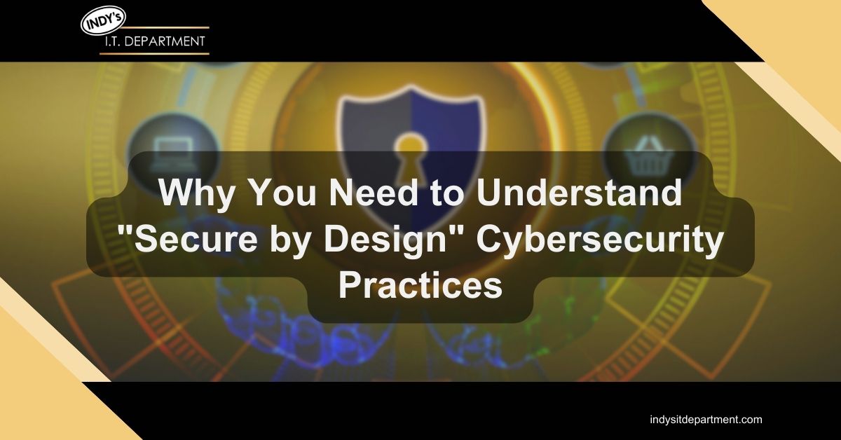 Blog Featured image with Indy's IT Department logo and text overlay, "Why You Need to Understand "Secure by Design" Cybersecurity Practices."