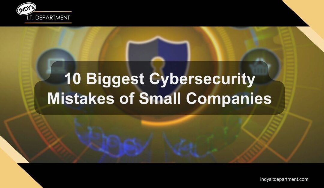 10 Biggest Cybersecurity Mistakes of Small Companies