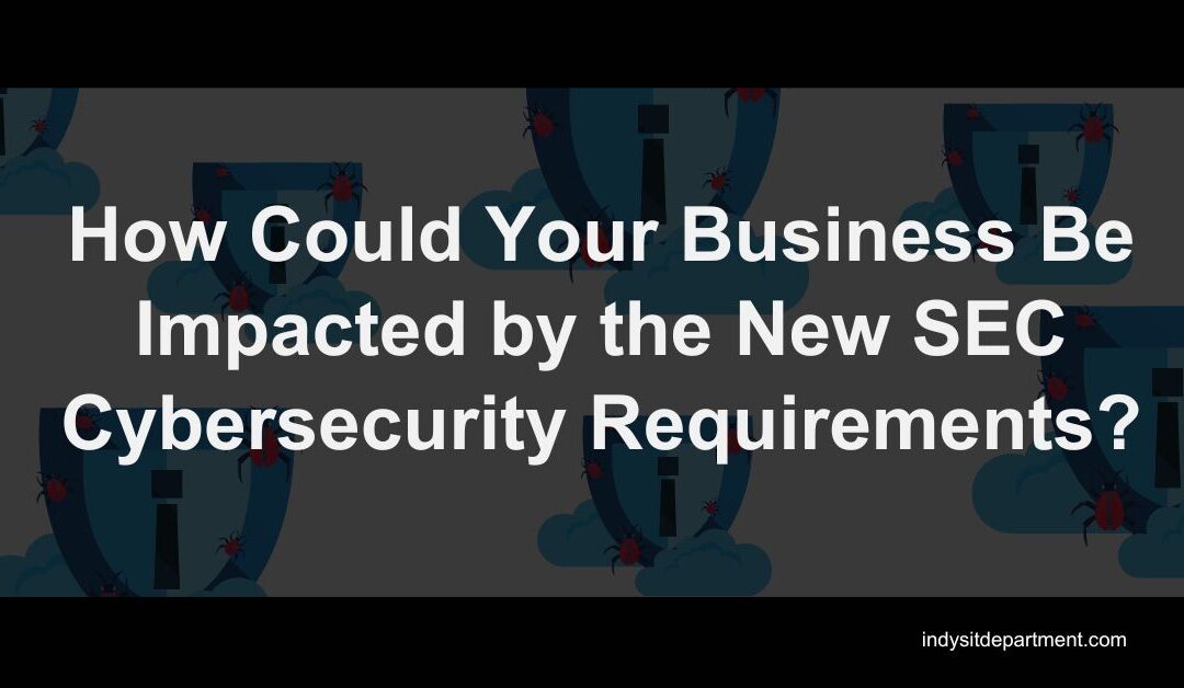 How Could Your Business Be Impacted by the New SEC Cybersecurity Requirements?