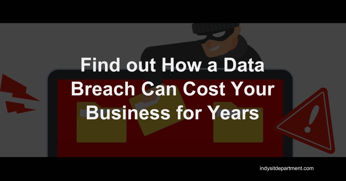 Blog Featured image with Indy's IT Department logo and text overlay, "find out how a data breach can cost your business for years."