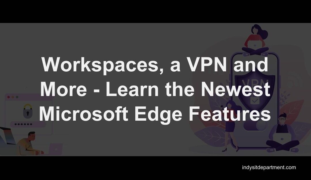 Workspaces, a VPN and More – Learn the Newest Microsoft Edge Features