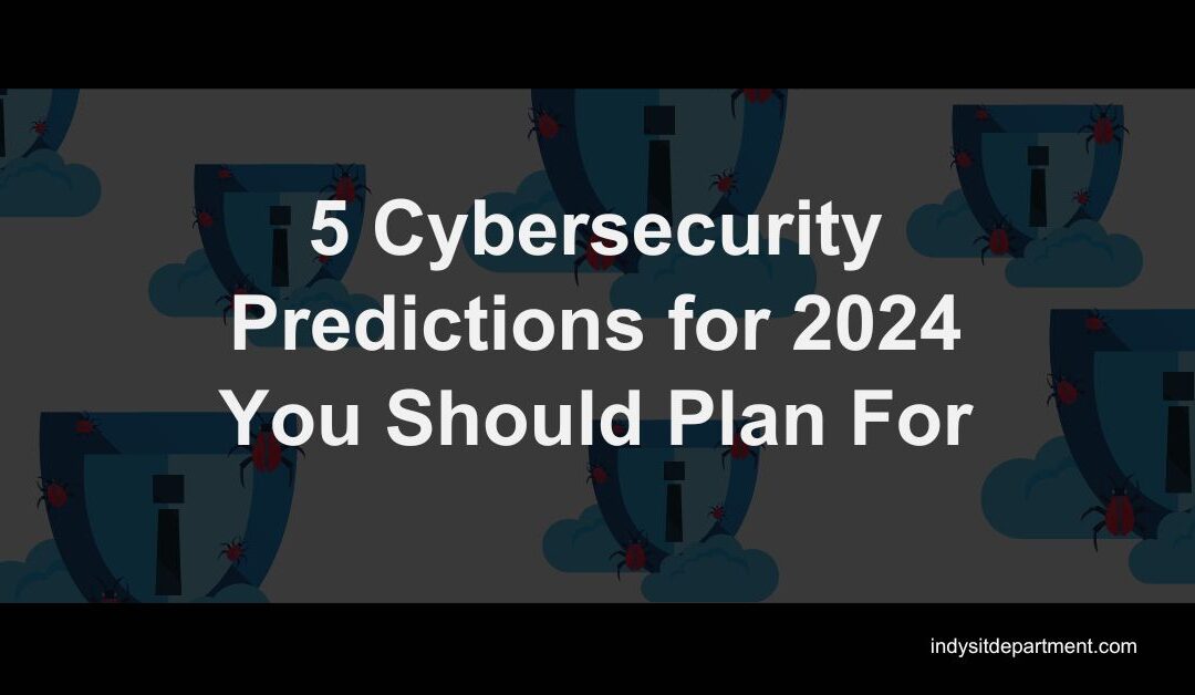 5 Cybersecurity Predictions for 2024 You Should Plan For