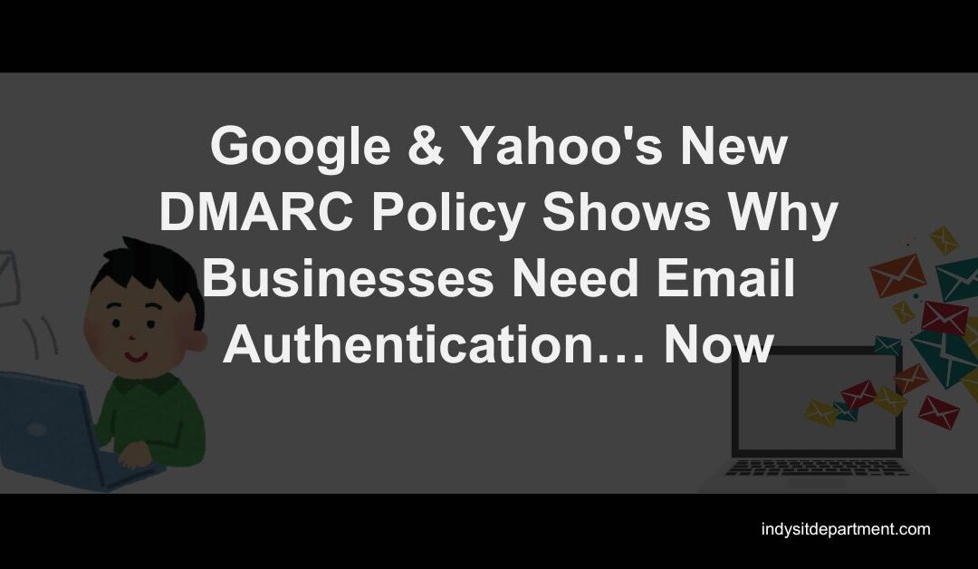 Google & Yahoo’s New DMARC Policy Shows Why Businesses Need Email Authentication… Now