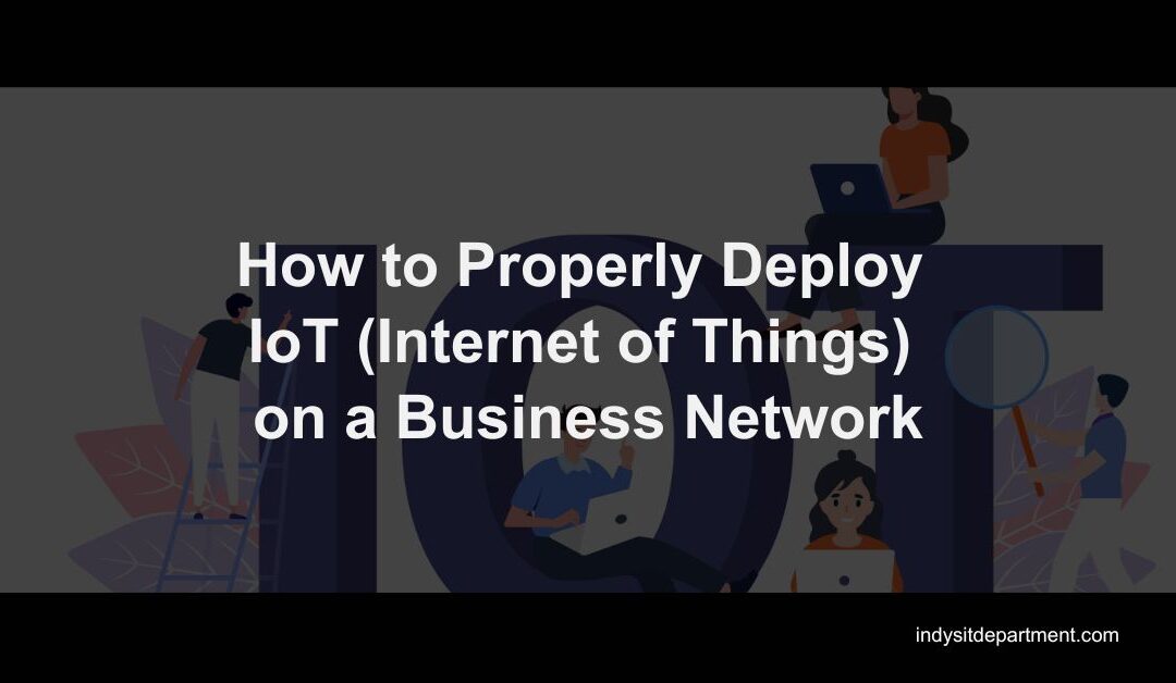 How to Properly Deploy IoT (Internet of Things) on a Business Network