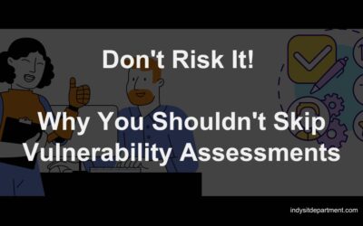 Don’t Risk It! Why You Shouldn’t Skip Vulnerability Assessments