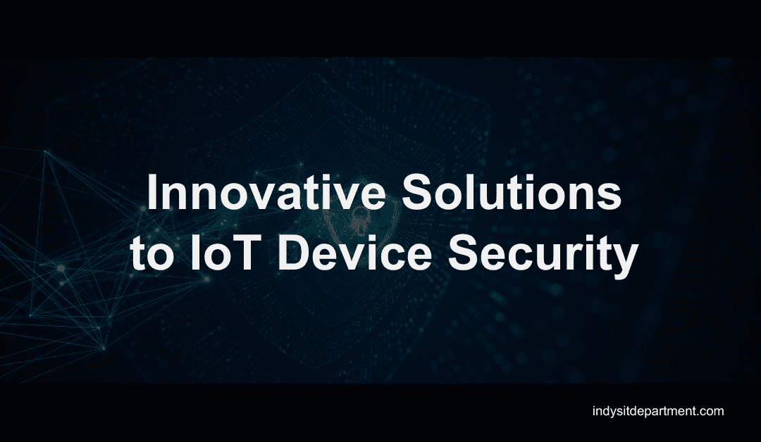 Innovative Solutions to IoT Device Security